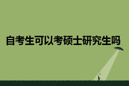 自考生可以考硕士研究生吗?(图1) 自考生可以考硕士研究生吗