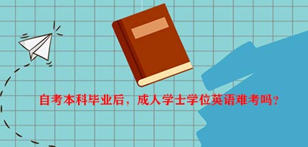 自考本科毕业后,成人学士学位英语难考吗?(图1) 自考本科毕业后,成人学士学位英语难考吗?(图1)