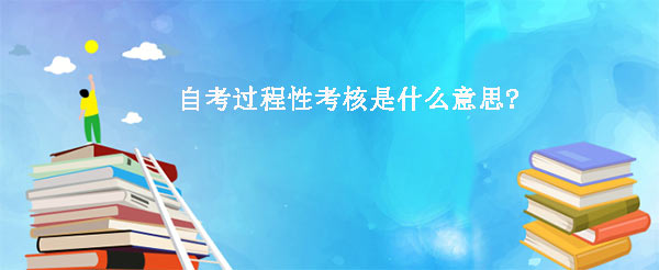 自考过程性考核是什么意思?(图1) 自考过程性考核是什么意思?(图1)