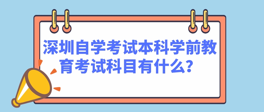 深圳自学考试本科学前教育考试科目有什么？